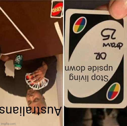 Australians am I right | Stop living upside down; Australians | image tagged in memes,uno draw 25 cards | made w/ Imgflip meme maker
