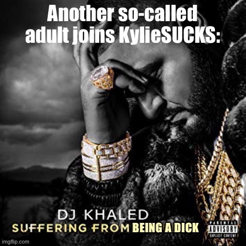 another one | Another so-called adult joins KylieSUCKS: | image tagged in dj khaled suffering from being a dick,damn,adult,meme stream,imgflippers,dj khaled another one | made w/ Imgflip meme maker
