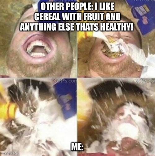 c e r e a l | OTHER PEOPLE: I LIKE CEREAL WITH FRUIT AND ANYTHING ELSE THATS HEALTHY! ME: | image tagged in funny memes | made w/ Imgflip meme maker