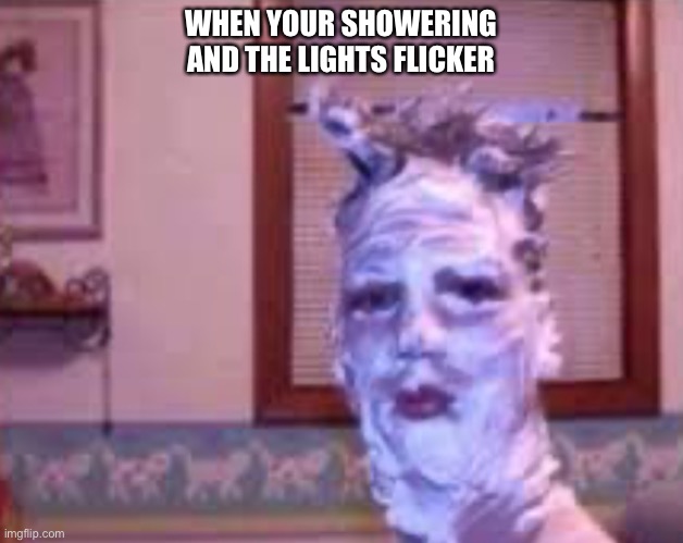 Uh oh | WHEN YOUR SHOWERING AND THE LIGHTS FLICKER | image tagged in that face you make when | made w/ Imgflip meme maker