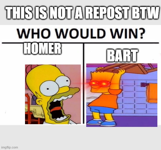 Who Would Win? | THIS IS NOT A REPOST BTW; HOMER; BART | image tagged in memes,who would win | made w/ Imgflip meme maker