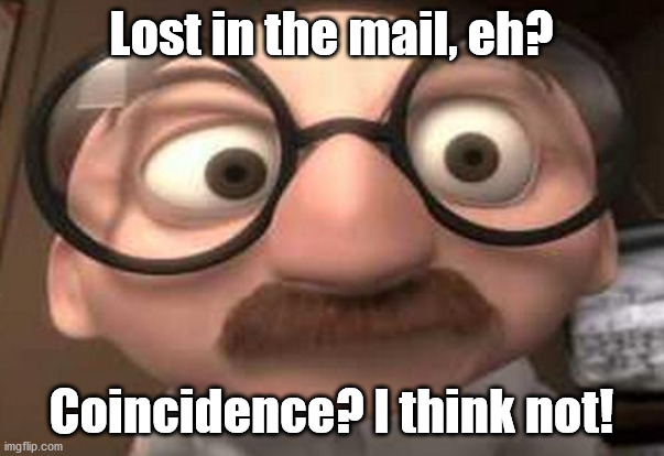 Coincidence?  I think not! | Lost in the mail, eh? Coincidence? I think not! | image tagged in coincidence i think not | made w/ Imgflip meme maker