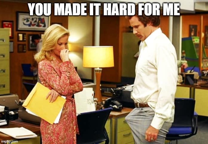 Anchorman Erection | YOU MADE IT HARD FOR ME | image tagged in anchorman erection | made w/ Imgflip meme maker