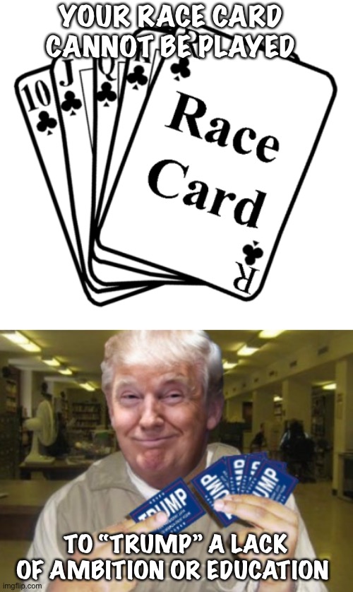 Trump Card | YOUR RACE CARD CANNOT BE PLAYED; TO “TRUMP” A LACK OF AMBITION OR EDUCATION | image tagged in race card,left is stupid,false victimhood | made w/ Imgflip meme maker
