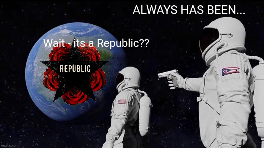 Always Has Been Meme | Wait - its a Republic?? ALWAYS HAS BEEN... | image tagged in always has been | made w/ Imgflip meme maker
