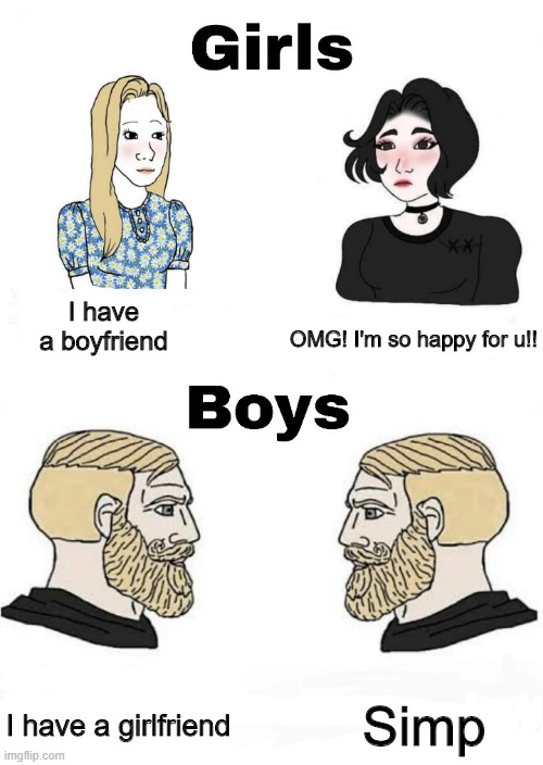 It be like that doe | I have a boyfriend; OMG! I'm so happy for u!! Simp; I have a girlfriend | image tagged in boys vs girls | made w/ Imgflip meme maker