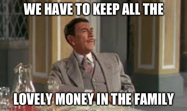 Max from the Sound of Music saying "We have to keep all the lovely money in the family."