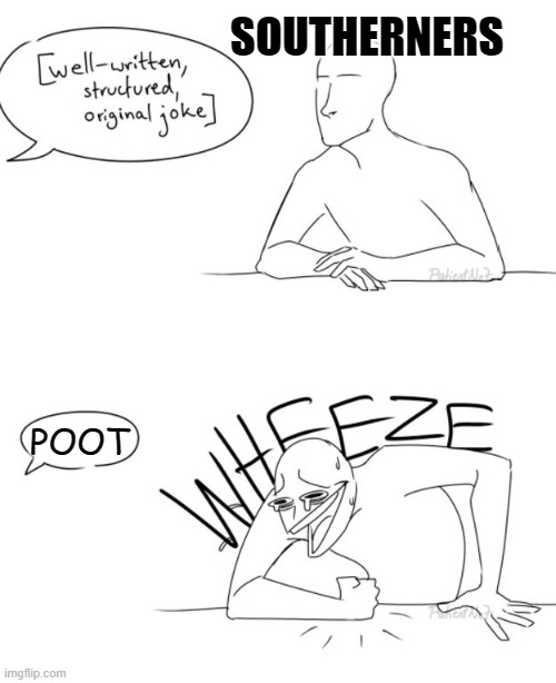 Wheeze | SOUTHERNERS; POOT | image tagged in wheeze | made w/ Imgflip meme maker