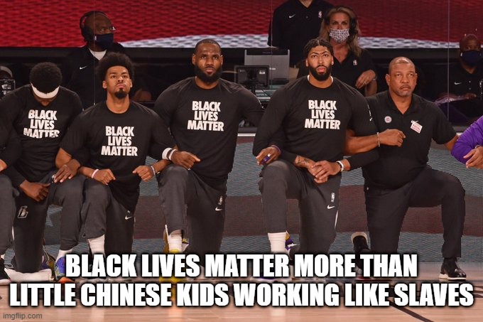NBA players supporting Black Lives Matter | BLACK LIVES MATTER MORE THAN LITTLE CHINESE KIDS WORKING LIKE SLAVES | image tagged in nba players supporting black lives matter | made w/ Imgflip meme maker