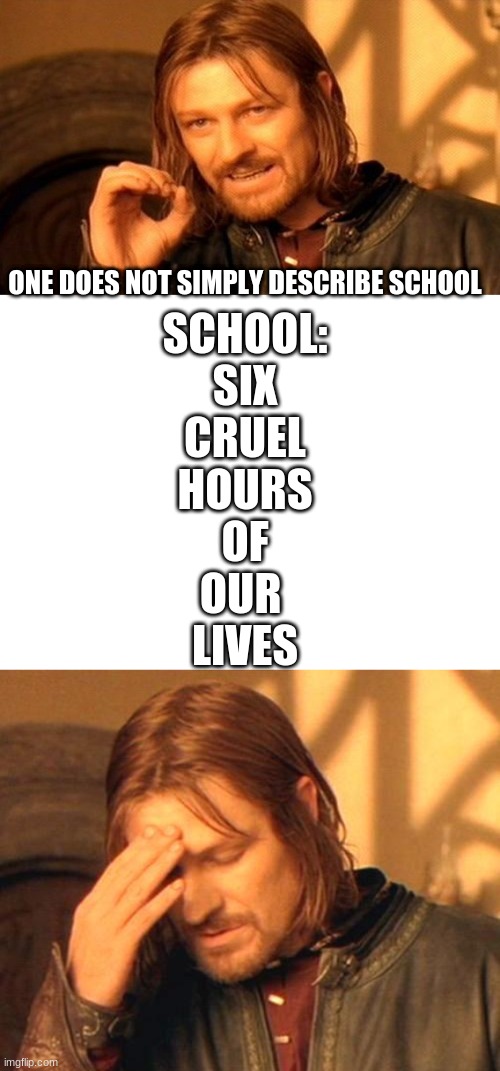 Boromir frustrated | ONE DOES NOT SIMPLY DESCRIBE SCHOOL; SCHOOL:
SIX
CRUEL
HOURS
OF
OUR 
LIVES | image tagged in boromir frustrated | made w/ Imgflip meme maker
