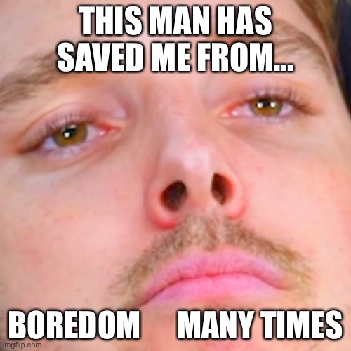 Lazar | THIS MAN HAS SAVED ME FROM... BOREDOM      MANY TIMES | image tagged in lazarbeam,quarantine,bored | made w/ Imgflip meme maker