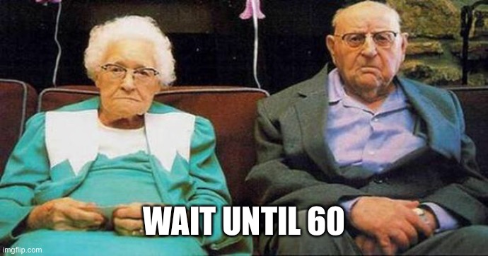 Excited old people | WAIT UNTIL 60 | image tagged in excited old people | made w/ Imgflip meme maker