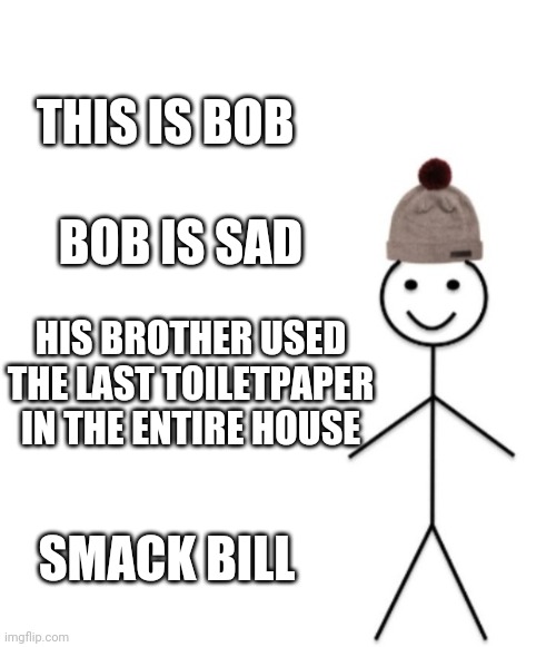 THIS IS BOB BOB IS SAD HIS BROTHER USED THE LAST TOILETPAPER IN THE ENTIRE HOUSE SMACK BILL | made w/ Imgflip meme maker