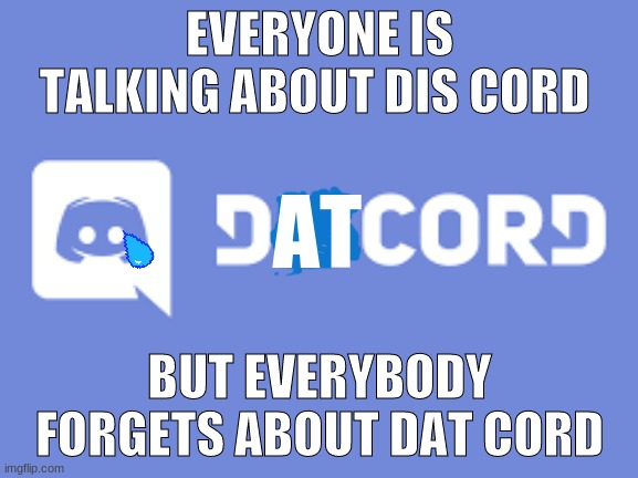 Rip | EVERYONE IS TALKING ABOUT DIS CORD; AT; BUT EVERYBODY FORGETS ABOUT DAT CORD | image tagged in discord | made w/ Imgflip meme maker