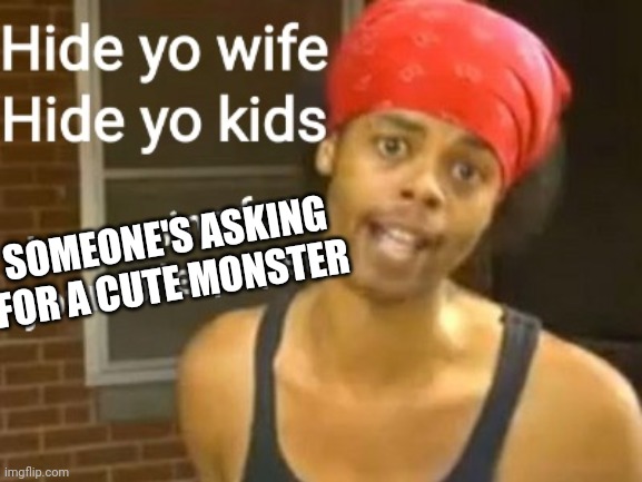 SOMEONE'S ASKING FOR A CUTE MONSTER | made w/ Imgflip meme maker