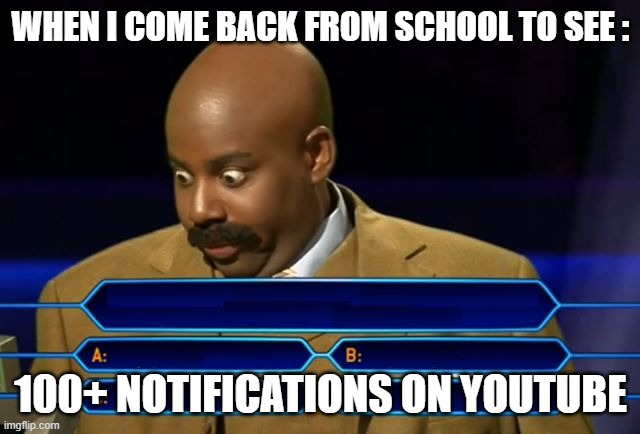 steve harvey millionaire | WHEN I COME BACK FROM SCHOOL TO SEE :; 100+ NOTIFICATIONS ON YOUTUBE | image tagged in steve harvey millionaire,funny,youtube,notifications,school,i hate school | made w/ Imgflip meme maker