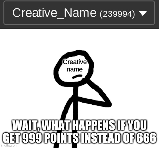 Creative name; WAIT, WHAT HAPPENS IF YOU GET 999 POINTS INSTEAD OF 666 | image tagged in blank white template | made w/ Imgflip meme maker