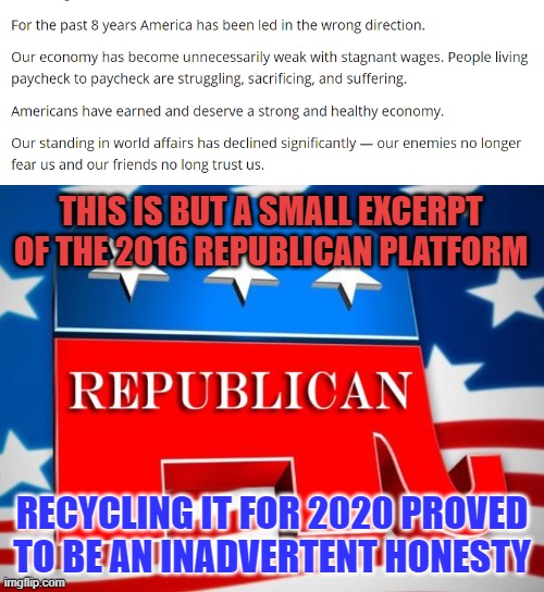 There are all kinds of little nuggets in that 2016 platform | THIS IS BUT A SMALL EXCERPT OF THE 2016 REPUBLICAN PLATFORM; RECYCLING IT FOR 2020 PROVED TO BE AN INADVERTENT HONESTY | image tagged in republican party,memes,platform,2020,recycle | made w/ Imgflip meme maker
