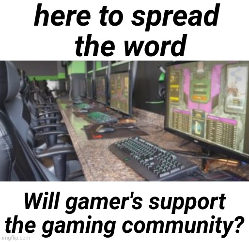 Details in Comment section. | here to spread
 the word; Will gamer's support the gaming community? | image tagged in gamer,no politics just game | made w/ Imgflip meme maker