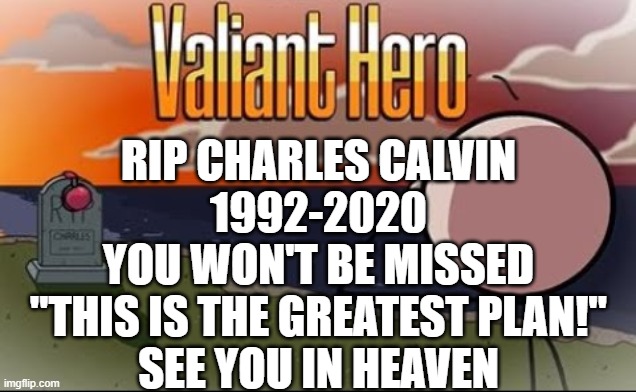 Saddest Henry Stickmin Moment | RIP CHARLES CALVIN
1992-2020
YOU WON'T BE MISSED
"THIS IS THE GREATEST PLAN!"
SEE YOU IN HEAVEN | image tagged in saddest henry stickmin moment | made w/ Imgflip meme maker