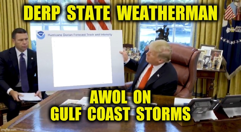 Stay Safe, Alabama | DERP  STATE  WEATHERMAN; AWOL  ON
GULF  COAST  STORMS | image tagged in trump,hurricane,laura,sharpie,funny,memes | made w/ Imgflip meme maker