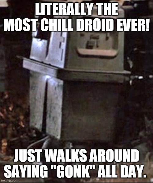 Chill Gonk is Chill | LITERALLY THE MOST CHILL DROID EVER! JUST WALKS AROUND SAYING "GONK" ALL DAY. | image tagged in gonk | made w/ Imgflip meme maker