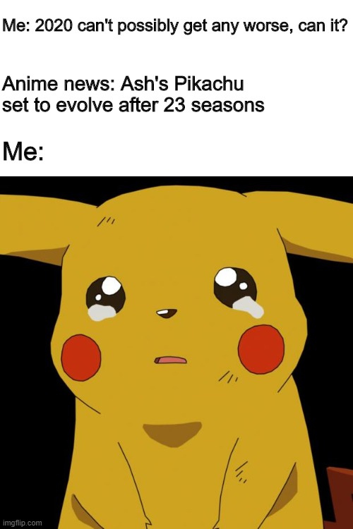 The biggest blow to my childhood ever | Me: 2020 can't possibly get any worse, can it? Anime news: Ash's Pikachu set to evolve after 23 seasons; Me: | image tagged in pikachu crying | made w/ Imgflip meme maker