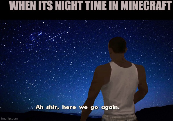 ah shi here we go again | WHEN ITS NIGHT TIME IN MINECRAFT | image tagged in ah shit here we go again | made w/ Imgflip meme maker
