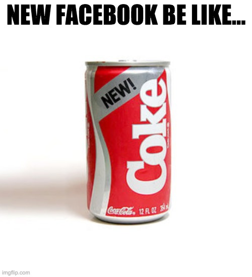 New Facebook be like... | NEW FACEBOOK BE LIKE... | image tagged in funny meme | made w/ Imgflip meme maker