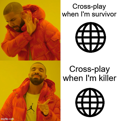 Drake Hotline Bling Meme | Cross-play when I'm survivor; Cross-play when I'm killer | image tagged in memes,drake hotline bling | made w/ Imgflip meme maker