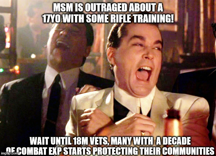 Good Fellas Hilarious | MSM IS OUTRAGED ABOUT A 17YO WITH SOME RIFLE TRAINING! WAIT UNTIL 18M VETS, MANY WITH  A DECADE OF COMBAT EXP STARTS PROTECTING THEIR COMMUNITIES | image tagged in memes,good fellas hilarious,anti-antifa,veterans,maga,lmao | made w/ Imgflip meme maker