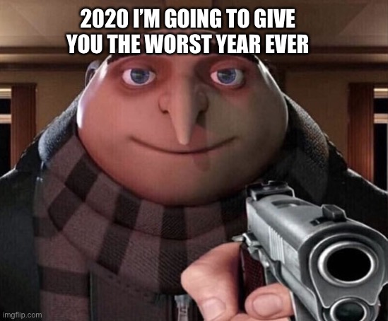 2020 | 2020 I’M GOING TO GIVE YOU THE WORST YEAR EVER | image tagged in gru gun | made w/ Imgflip meme maker