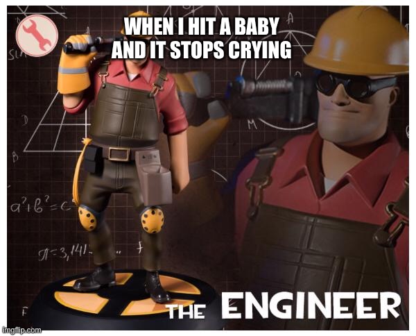 The engineer | WHEN I HIT A BABY AND IT STOPS CRYING | image tagged in the engineer | made w/ Imgflip meme maker