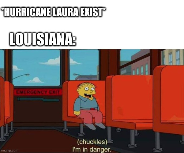 ... | *HURRICANE LAURA EXIST*; LOUISIANA: | image tagged in i'm in danger blank place above | made w/ Imgflip meme maker