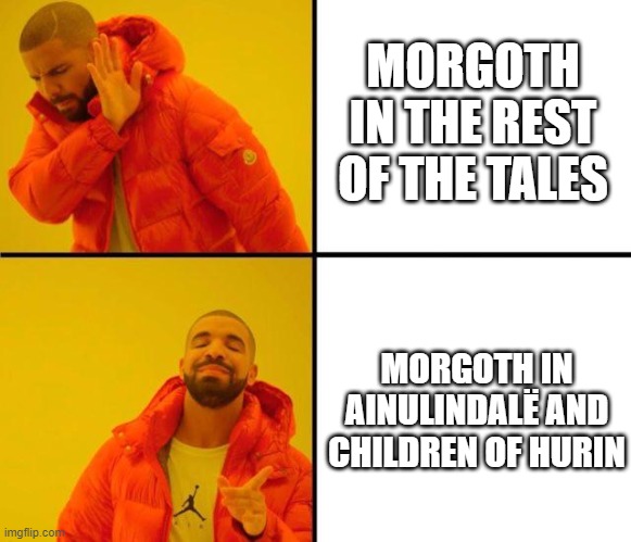 morgoth | MORGOTH IN THE REST OF THE TALES; MORGOTH IN AINULINDALË AND CHILDREN OF HURIN | image tagged in drake meme,lord of the rings | made w/ Imgflip meme maker