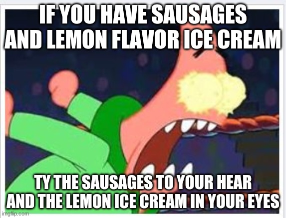 When life gives you Lemons, this happens... | IF YOU HAVE SAUSAGES AND LEMON FLAVOR ICE CREAM; TY THE SAUSAGES TO YOUR HEAR
AND THE LEMON ICE CREAM IN YOUR EYES | image tagged in when life gives you lemons this happens | made w/ Imgflip meme maker