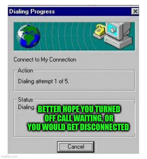 dial up | BETTER HOPE YOU TURNED OFF CALL WAITING, OR YOU WOULD GET DISCONNECTED | image tagged in dial up | made w/ Imgflip meme maker