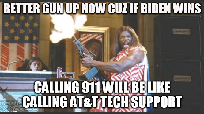 Gun up before Biden wins | BETTER GUN UP NOW CUZ IF BIDEN WINS; CALLING 911 WILL BE LIKE CALLING AT&T TECH SUPPORT | image tagged in idiocracy pres | made w/ Imgflip meme maker