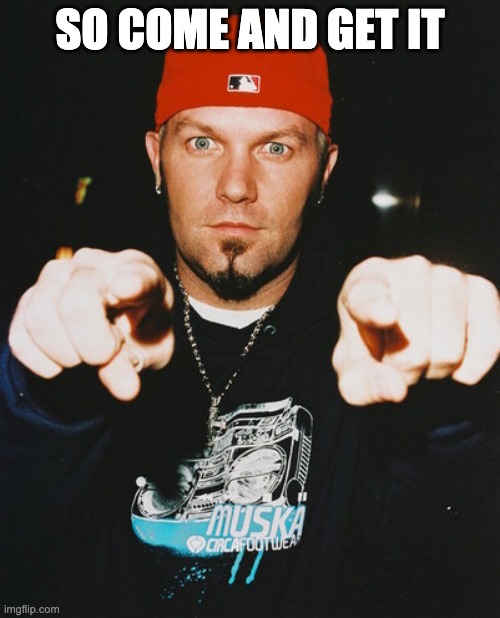 So Come and Get It | SO COME AND GET IT | image tagged in limp bizkit,break stuff,fred durst | made w/ Imgflip meme maker