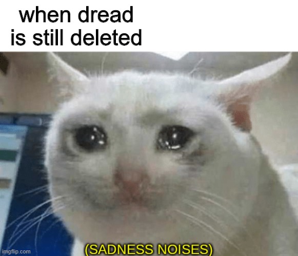 WHEN WILL IT COME BACK | when dread is still deleted | image tagged in sadness noises,memes,roblox,dread,funny,true | made w/ Imgflip meme maker