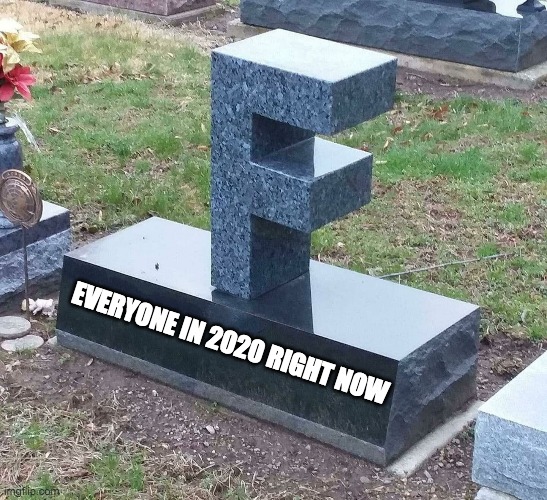 press F to pay respects | EVERYONE IN 2020 RIGHT NOW | image tagged in f grave | made w/ Imgflip meme maker