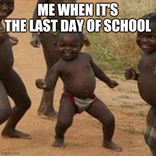 Third World Success Kid Meme | ME WHEN IT'S THE LAST DAY OF SCHOOL | image tagged in memes,third world success kid | made w/ Imgflip meme maker