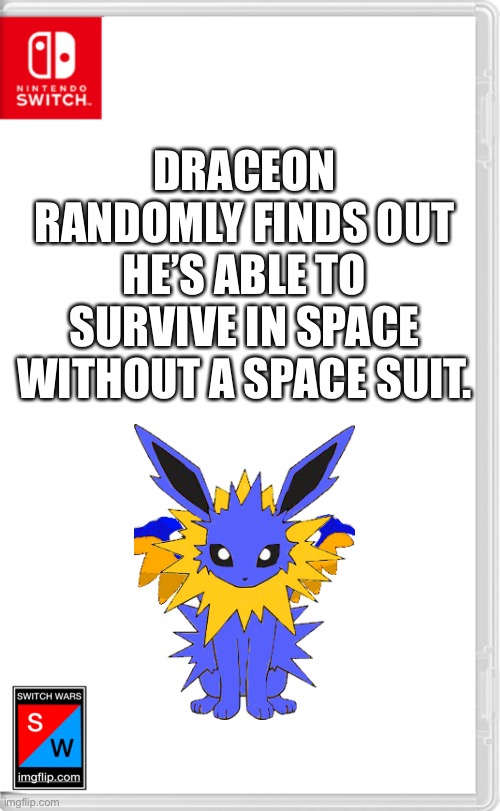 Just gave him a buff so he isn’t completely useless for the upcoming story | DRACEON RANDOMLY FINDS OUT HE’S ABLE TO SURVIVE IN SPACE WITHOUT A SPACE SUIT. | image tagged in switch wars template | made w/ Imgflip meme maker