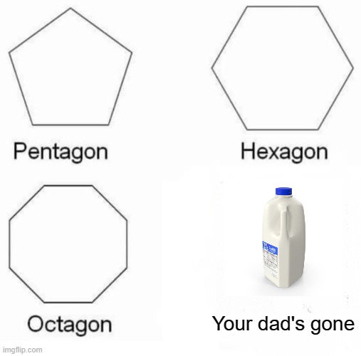 he went *poof* | Your dad's gone | image tagged in memes,pentagon hexagon octagon | made w/ Imgflip meme maker
