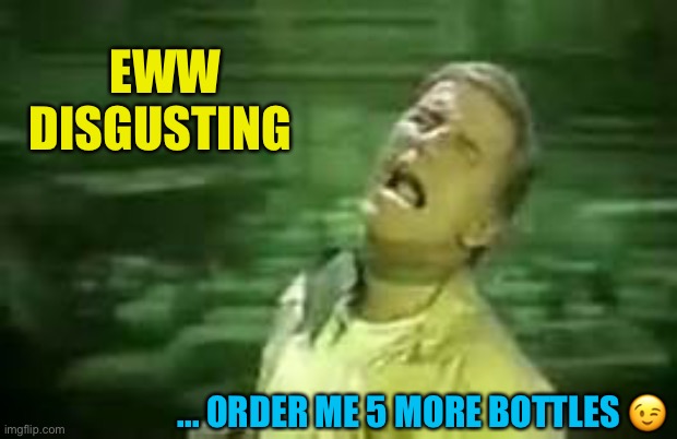Soylent Green | EWW DISGUSTING ... ORDER ME 5 MORE BOTTLES ? | image tagged in soylent green | made w/ Imgflip meme maker