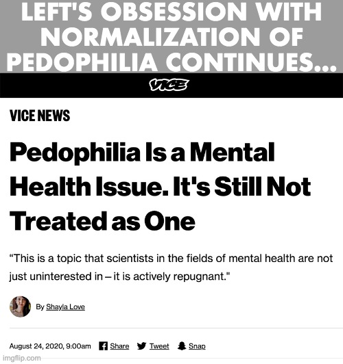 Leftists say it's note true - fake news. | LEFT'S OBSESSION WITH
NORMALIZATION OF PEDOPHILIA CONTINUES... | image tagged in pedophilia,vice,keep our children safe | made w/ Imgflip meme maker