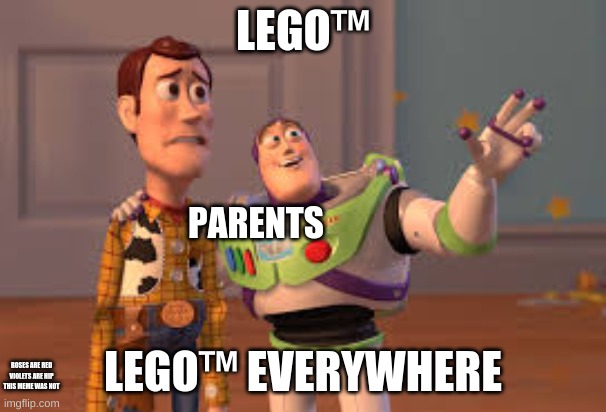 LEGO™; PARENTS; LEGO™ EVERYWHERE; ROSES ARE RED
VIOLETS ARE HIP
THIS MEME WAS NOT | image tagged in x x everywhere | made w/ Imgflip meme maker