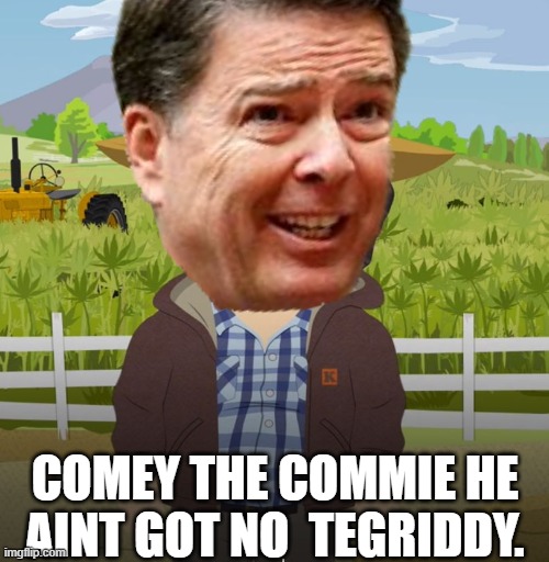 COMEY THE COMMIE HE AINT GOT NO  TEGRIDDY. | made w/ Imgflip meme maker