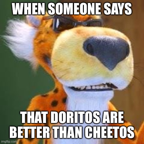 Chester Cheetah Meme | WHEN SOMEONE SAYS; THAT DORITOS ARE BETTER THAN CHEETOS | image tagged in chester cheetah meme | made w/ Imgflip meme maker