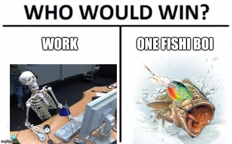 Who Would Win? Meme | WORK ONE FISHI BOI | image tagged in memes,who would win | made w/ Imgflip meme maker